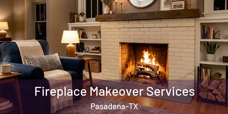 Fireplace Makeover Services Pasadena-TX